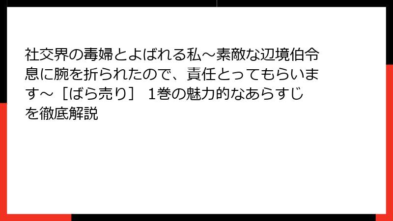 社交界の毒婦とよばれる私～素敵な辺境伯令息に腕を折られたので、責任とってもらいます～［ばら売り］ 1巻の魅力的なあらすじを徹底解説