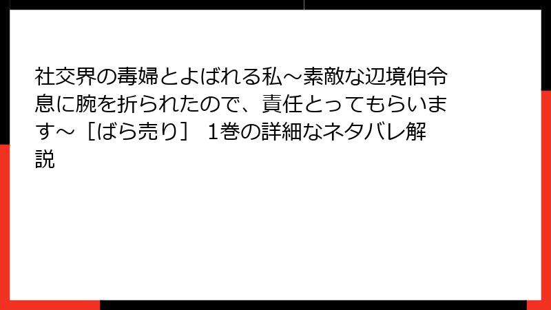 社交界の毒婦とよばれる私～素敵な辺境伯令息に腕を折られたので、責任とってもらいます～［ばら売り］ 1巻の詳細なネタバレ解説