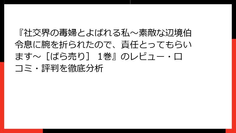 『社交界の毒婦とよばれる私～素敵な辺境伯令息に腕を折られたので、責任とってもらいます～［ばら売り］ 1巻』のレビュー・口コミ・評判を徹底分析