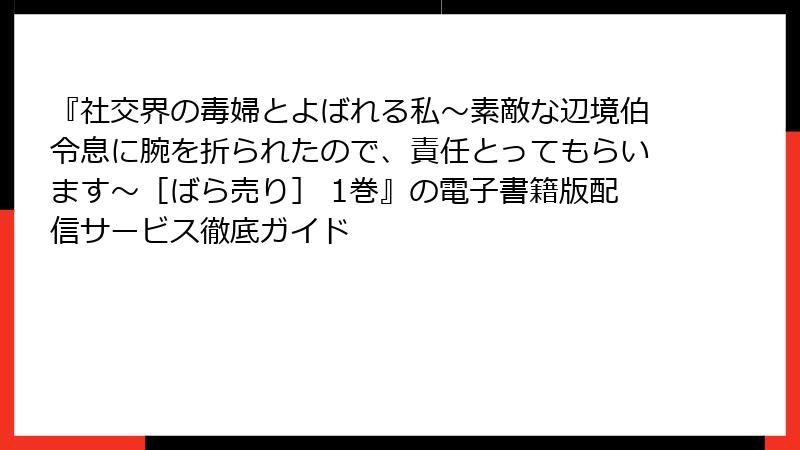 『社交界の毒婦とよばれる私～素敵な辺境伯令息に腕を折られたので、責任とってもらいます～［ばら売り］ 1巻』の電子書籍版配信サービス徹底ガイド