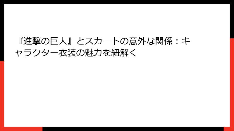 『進撃の巨人』とスカートの意外な関係:キャラクター衣装の魅力を紐解く