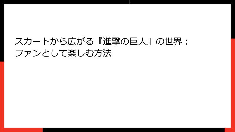 スカートから広がる『進撃の巨人』の世界:ファンとして楽しむ方法