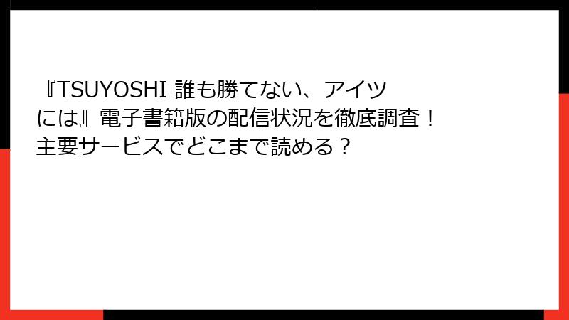 『TSUYOSHI 誰も勝てない、アイツには』電子書籍版の配信状況を徹底調査！ 主要サービスでどこまで読める？