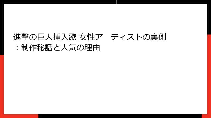 進撃の巨人挿入歌 女性アーティストの裏側：制作秘話と人気の理由