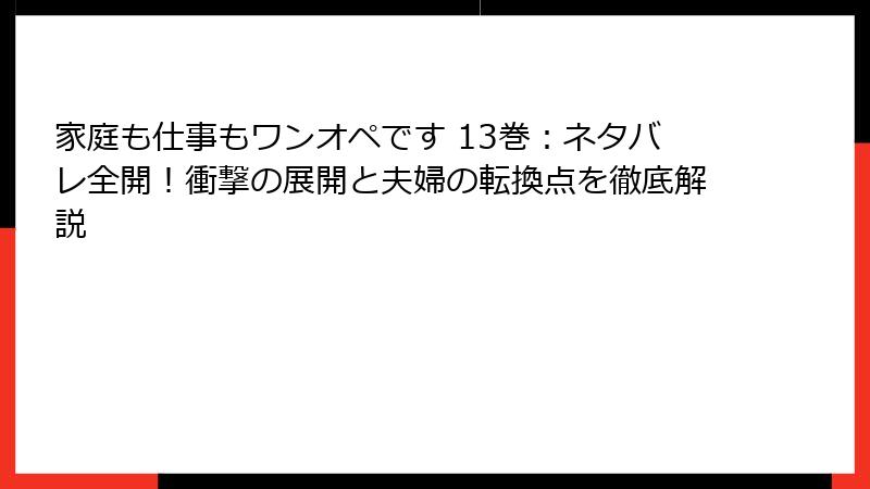 家庭も仕事もワンオペです 13巻：ネタバレ全開！衝撃の展開と夫婦の転換点を徹底解説