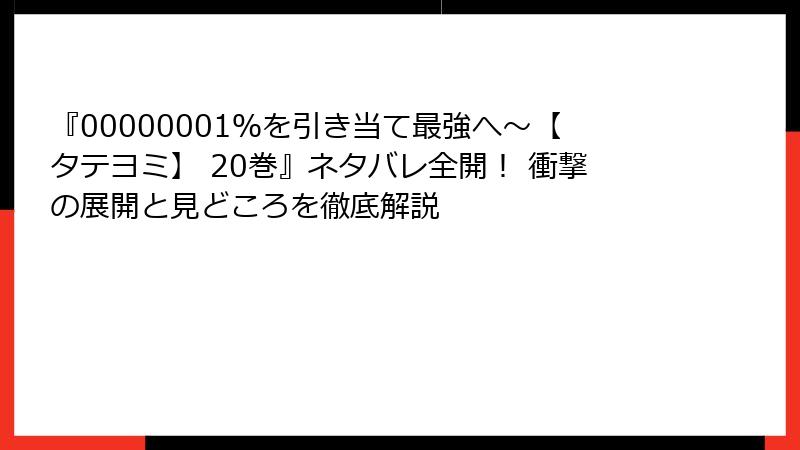『00000001％を引き当て最強へ～【タテヨミ】 20巻』ネタバレ全開！ 衝撃の展開と見どころを徹底解説