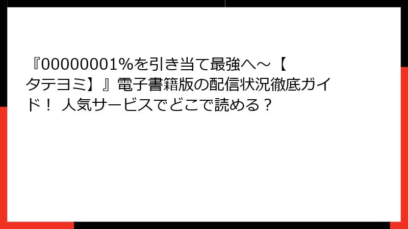 『00000001％を引き当て最強へ～【タテヨミ】』電子書籍版の配信状況徹底ガイド！ 人気サービスでどこで読める？