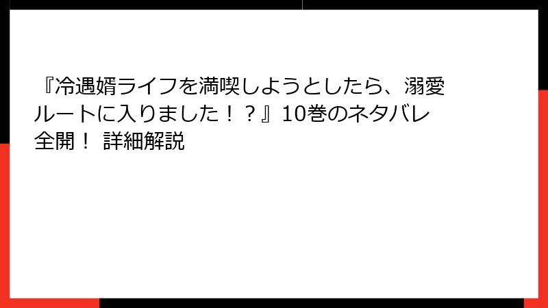 『冷遇婿ライフを満喫しようとしたら、溺愛ルートに入りました！？』10巻のネタバレ全開！ 詳細解説
