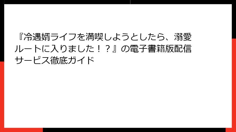 『冷遇婿ライフを満喫しようとしたら、溺愛ルートに入りました！？』の電子書籍版配信サービス徹底ガイド