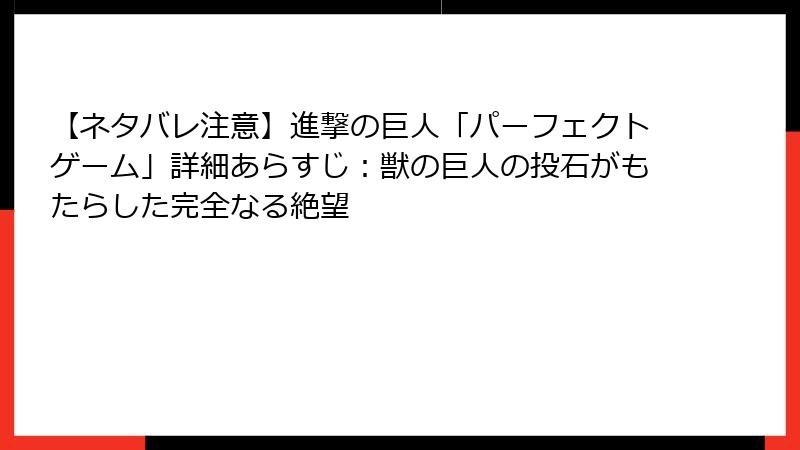 【ネタバレ注意】進撃の巨人「パーフェクトゲーム」詳細あらすじ:獣の巨人の投石がもたらした完全なる絶望