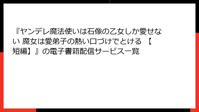 『ヤンデレ魔法使いは石像の乙女しか愛せない 魔女は愛弟子の熱い口づけでとける 【短編】』の電子書籍配信サービス一覧