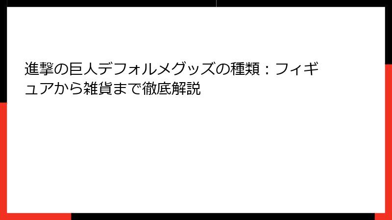 進撃の巨人デフォルメグッズの種類：フィギュアから雑貨まで徹底解説