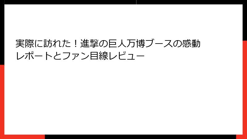 実際に訪れた!進撃の巨人万博ブースの感動レポートとファン目線レビュー