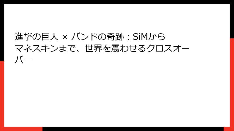 進撃の巨人 × バンドの奇跡：SiMからマネスキンまで、世界を震わせるクロスオーバー