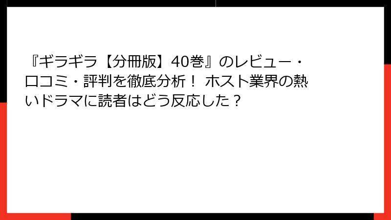 『ギラギラ【分冊版】40巻』のレビュー・口コミ・評判を徹底分析！ ホスト業界の熱いドラマに読者はどう反応した？