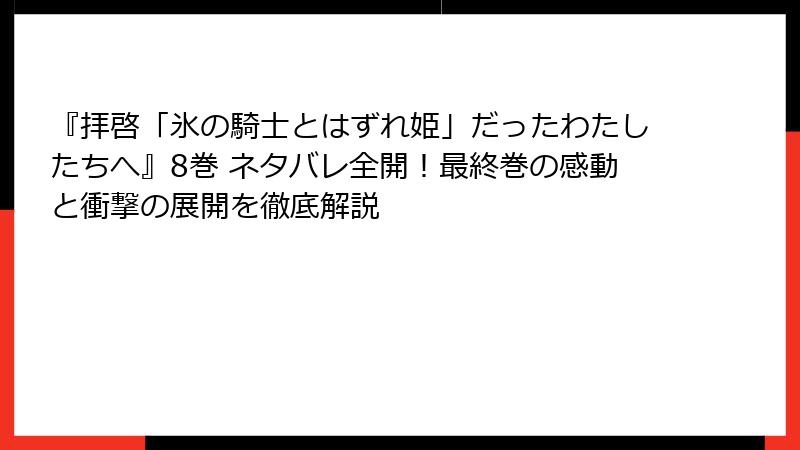 『拝啓「氷の騎士とはずれ姫」だったわたしたちへ』8巻 ネタバレ全開!最終巻の感動と衝撃の展開を徹底解説