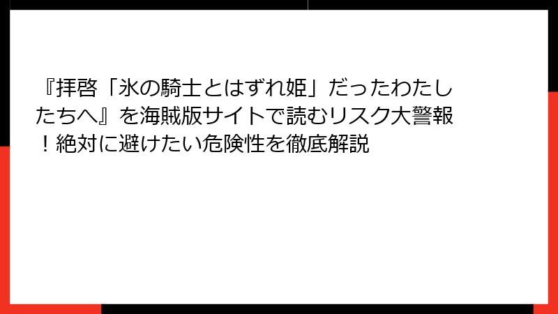 『拝啓「氷の騎士とはずれ姫」だったわたしたちへ』を海賊版サイトで読むリスク大警報!絶対に避けたい危険性を徹底解説
