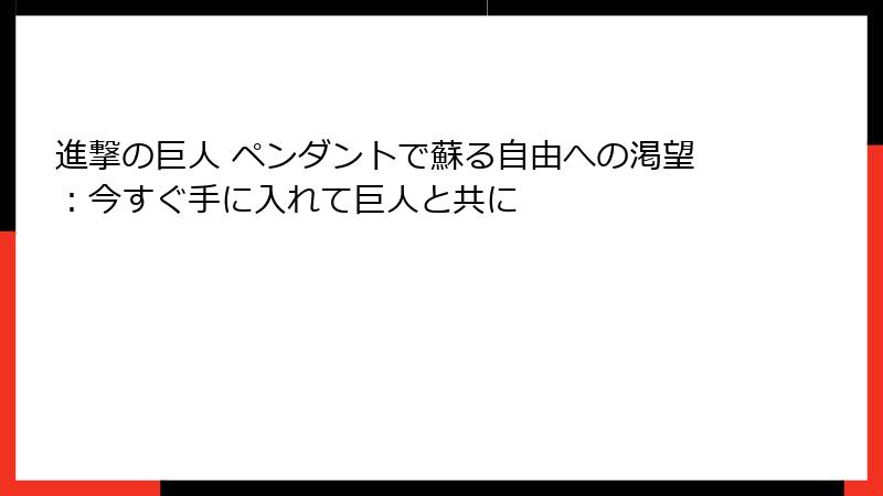 進撃の巨人 ペンダントで蘇る自由への渇望：今すぐ手に入れて巨人と共に