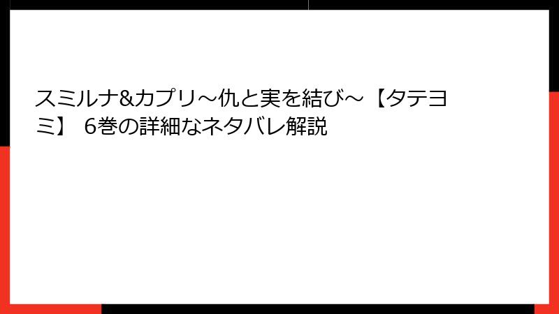 スミルナ&カプリ~仇と実を結び~【タテヨミ】 6巻の詳細なネタバレ解説