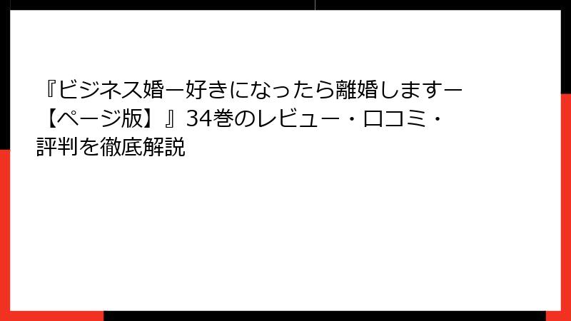『ビジネス婚ー好きになったら離婚しますー【ページ版】』34巻のレビュー・口コミ・評判を徹底解説