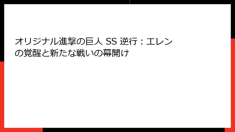 オリジナル進撃の巨人 SS 逆行：エレンの覚醒と新たな戦いの幕開け