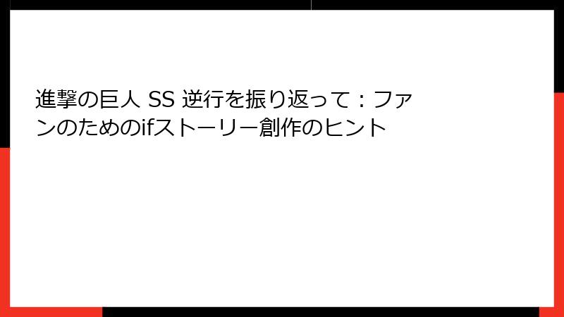 進撃の巨人 SS 逆行を振り返って：ファンのためのifストーリー創作のヒント