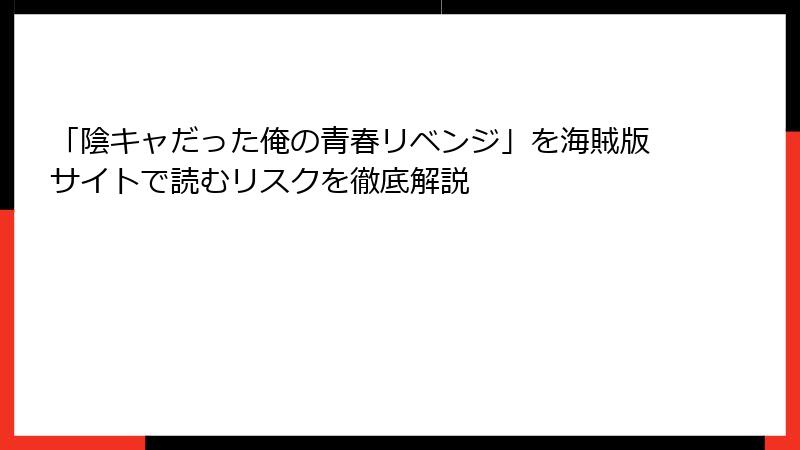 「陰キャだった俺の青春リベンジ」を海賊版サイトで読むリスクを徹底解説