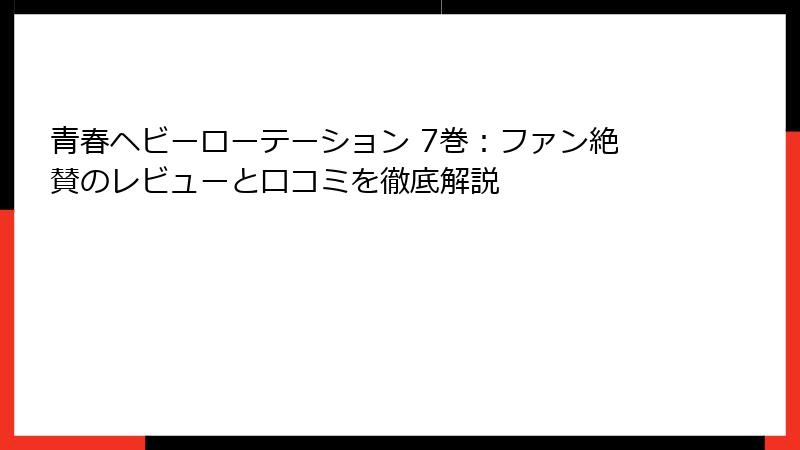 青春ヘビーローテーション 7巻:ファン絶賛のレビューと口コミを徹底解説