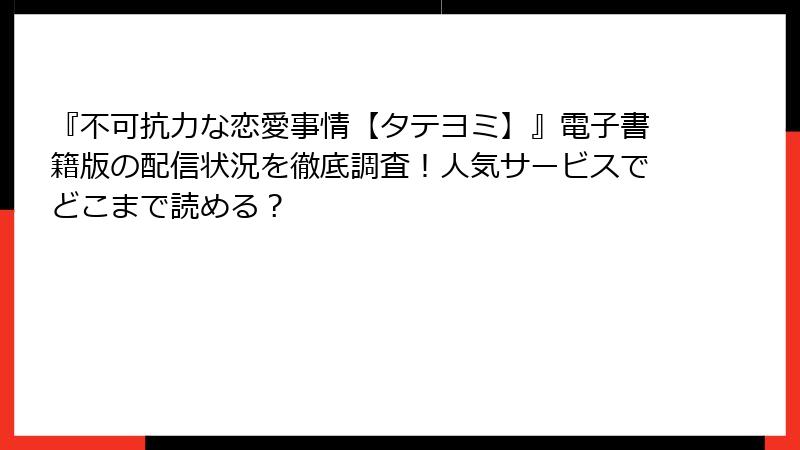 『不可抗力な恋愛事情【タテヨミ】』電子書籍版の配信状況を徹底調査！人気サービスでどこまで読める？