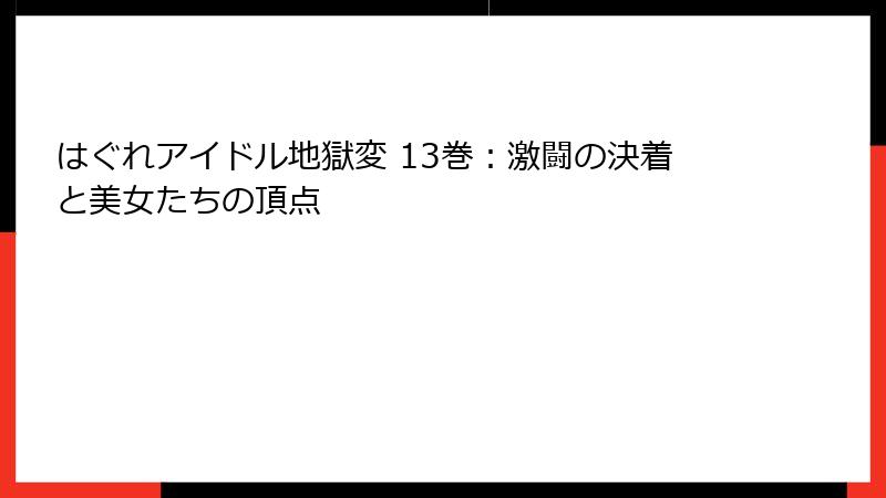 はぐれアイドル地獄変 13巻：激闘の決着と美女たちの頂点