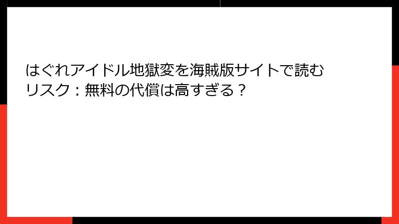 はぐれアイドル地獄変を海賊版サイトで読むリスク：無料の代償は高すぎる？