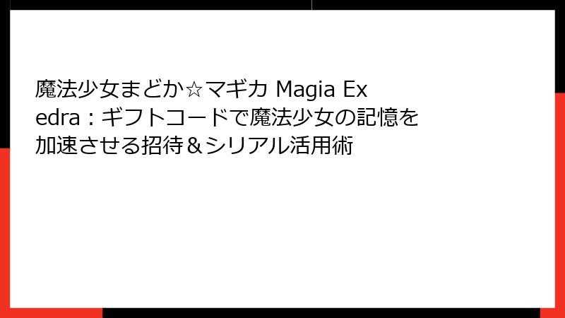 魔法少女まどか☆マギカ Magia Exedra：ギフトコードで魔法少女の記憶を加速させる招待＆シリアル活用術