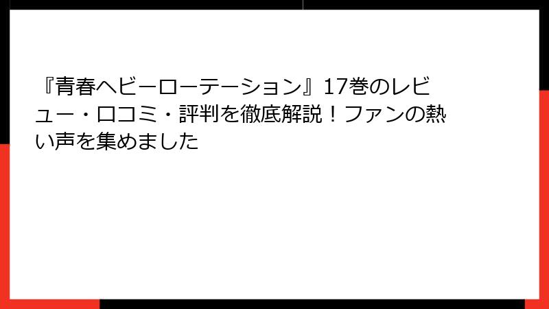 『青春ヘビーローテーション』17巻のレビュー・口コミ・評判を徹底解説！ファンの熱い声を集めました