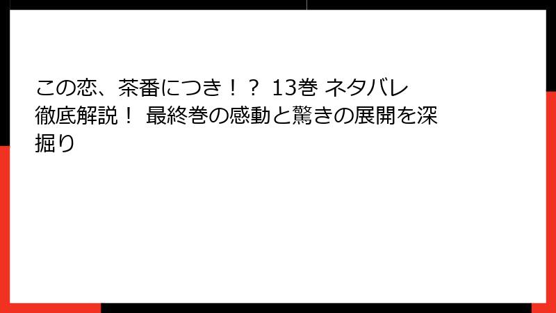 この恋、茶番につき！？ 13巻 ネタバレ徹底解説！ 最終巻の感動と驚きの展開を深掘り