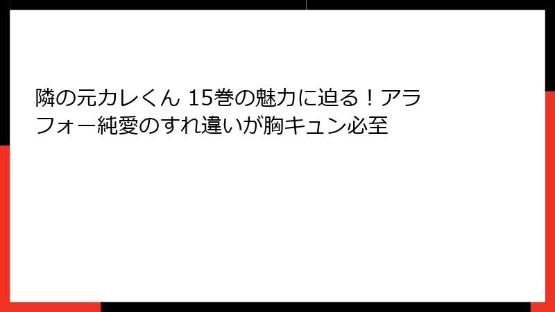 隣の元カレくん 15巻の魅力に迫る!アラフォー純愛のすれ違いが胸キュン必至
