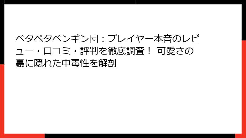 ペタペタペンギン団：プレイヤー本音のレビュー・口コミ・評判を徹底調査！ 可愛さの裏に隠れた中毒性を解剖