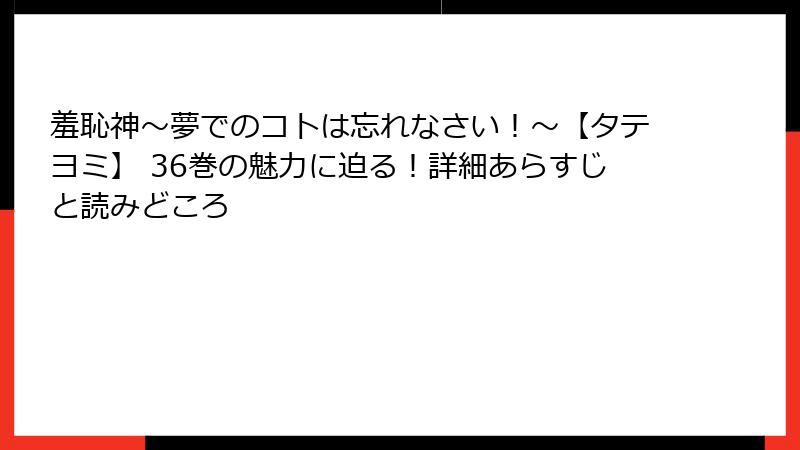 羞恥神~夢でのコトは忘れなさい!~【タテヨミ】 36巻の魅力に迫る!詳細あらすじと読みどころ