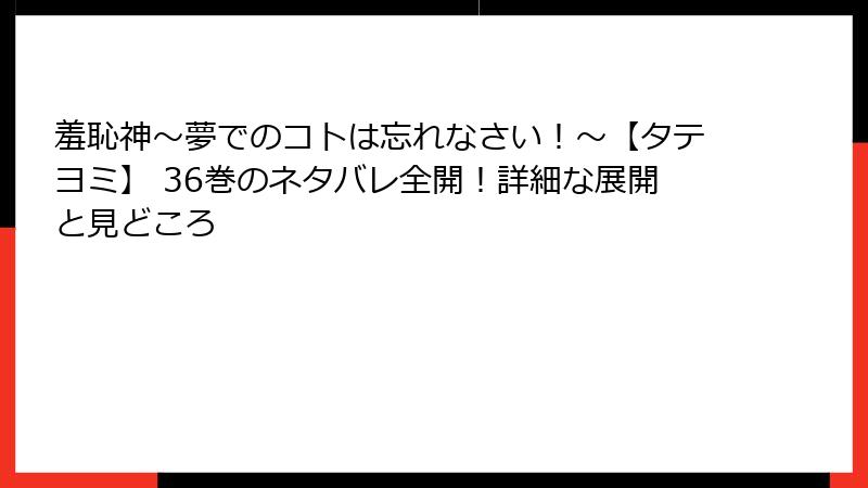 羞恥神~夢でのコトは忘れなさい!~【タテヨミ】 36巻のネタバレ全開!詳細な展開と見どころ