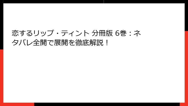 恋するリップ・ティント 分冊版 6巻:ネタバレ全開で展開を徹底解説!