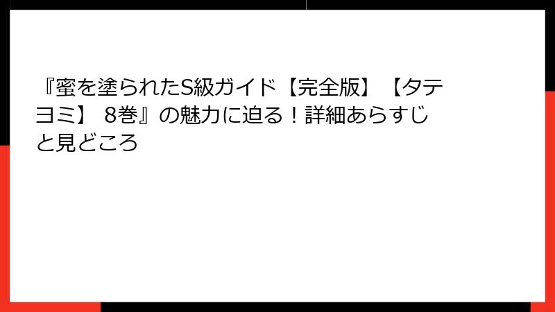 『蜜を塗られたS級ガイド【完全版】【タテヨミ】 8巻』の魅力に迫る！詳細あらすじと見どころ