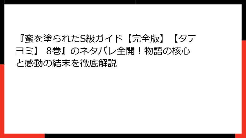 『蜜を塗られたS級ガイド【完全版】【タテヨミ】 8巻』のネタバレ全開！物語の核心と感動の結末を徹底解説
