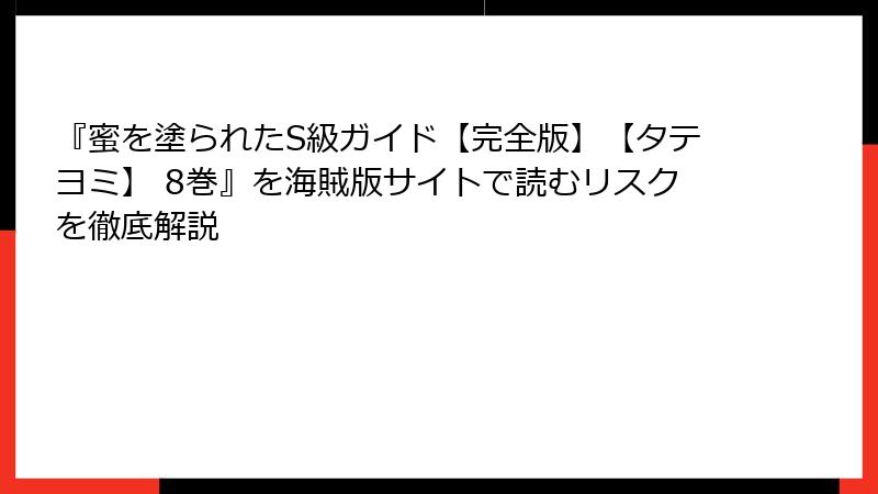 『蜜を塗られたS級ガイド【完全版】【タテヨミ】 8巻』を海賊版サイトで読むリスクを徹底解説