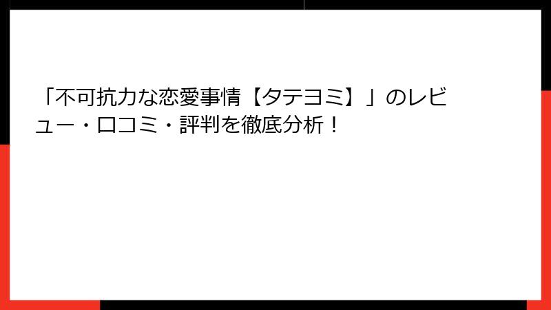 「不可抗力な恋愛事情【タテヨミ】」のレビュー・口コミ・評判を徹底分析！