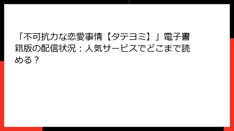 「不可抗力な恋愛事情【タテヨミ】」電子書籍版の配信状況：人気サービスでどこまで読める？