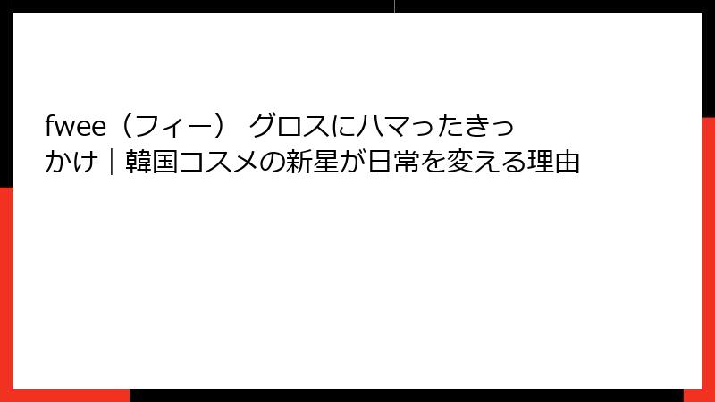fwee（フィー） グロスにハマったきっかけ｜韓国コスメの新星が日常を変える理由