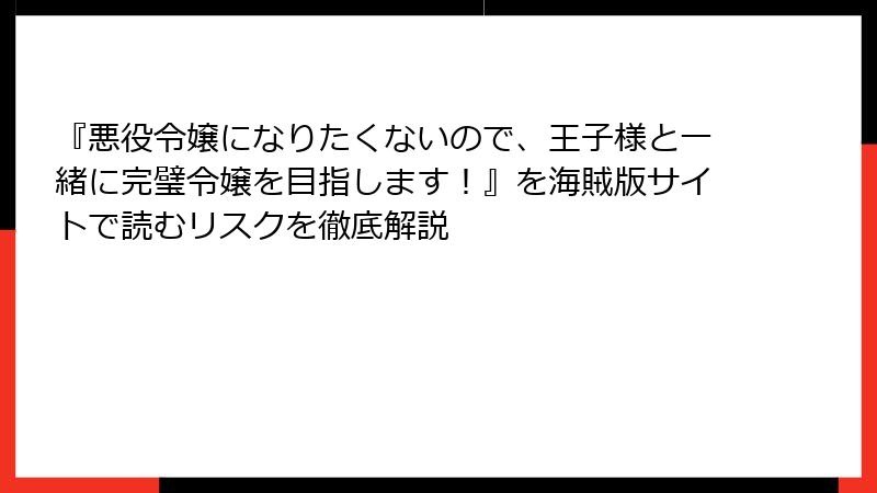 『悪役令嬢になりたくないので、王子様と一緒に完璧令嬢を目指します!』を海賊版サイトで読むリスクを徹底解説