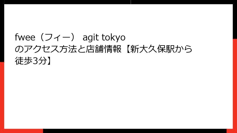 fwee（フィー） agit tokyoのアクセス方法と店舗情報【新大久保駅から徒歩3分】