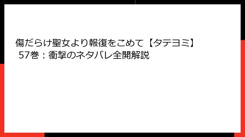 傷だらけ聖女より報復をこめて【タテヨミ】 57巻：衝撃のネタバレ全開解説