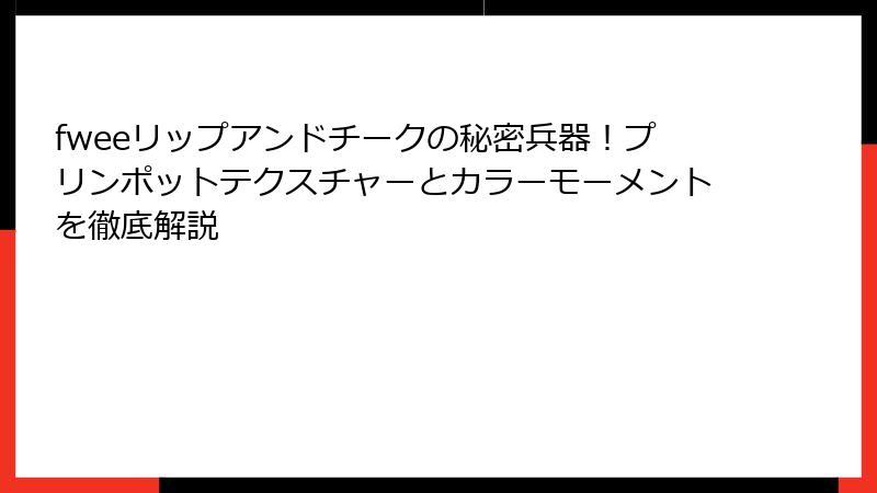 fweeリップアンドチークの秘密兵器！プリンポットテクスチャーとカラーモーメントを徹底解説