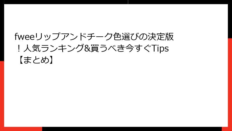 fweeリップアンドチーク色選びの決定版！人気ランキング&買うべき今すぐTips【まとめ】